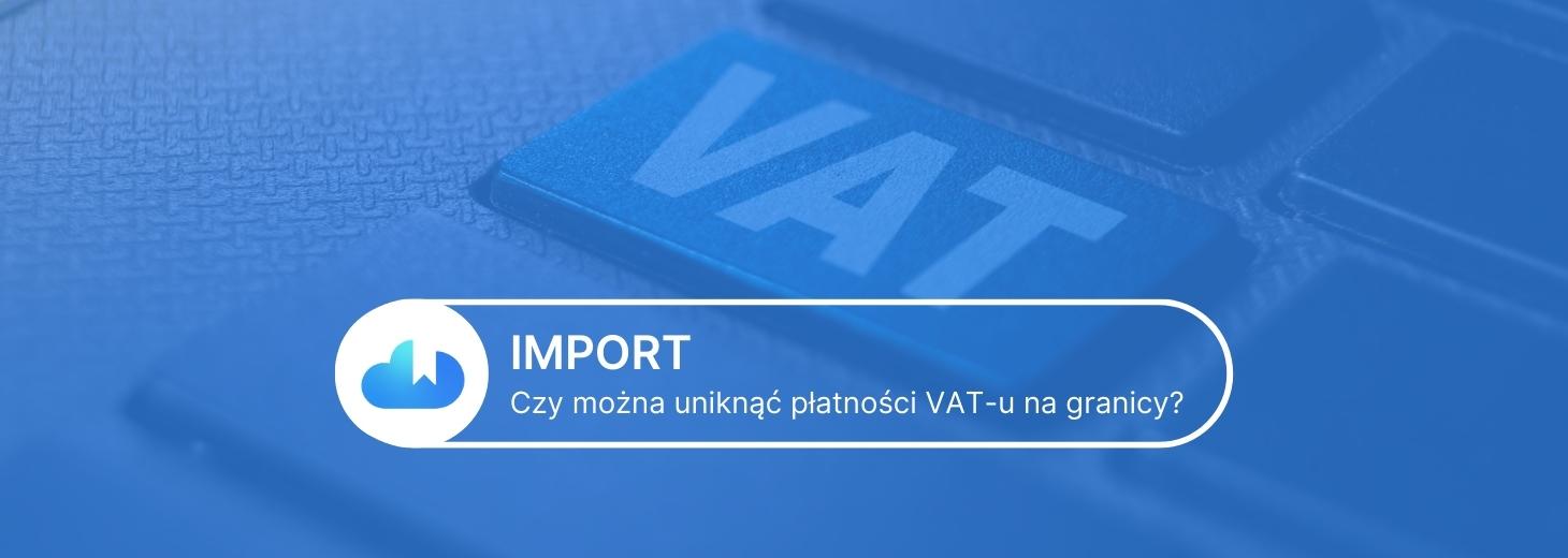 Import. Czy można uniknąć płatności VAT-u na granicy?